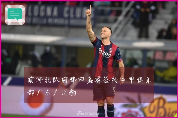 前河北队前锋田嘉睿签约中甲俱乐部广东广州豹