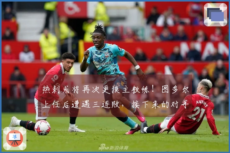 热刺或将再次更换主教练！图多尔上任后遭遇三连败，接下来的对手分别是马竞和利物浦