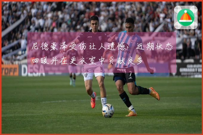 尼德豪泽受伤让人遗憾，近期状态回暖并在更衣室中贡献良多