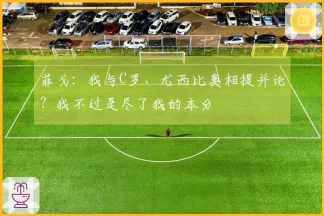 菲戈：我与C罗、尤西比奥相提并论？我不过是尽了我的本分