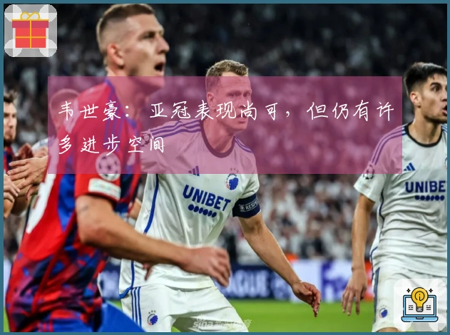 韦世豪：亚冠表现尚可，但仍有许多进步空间