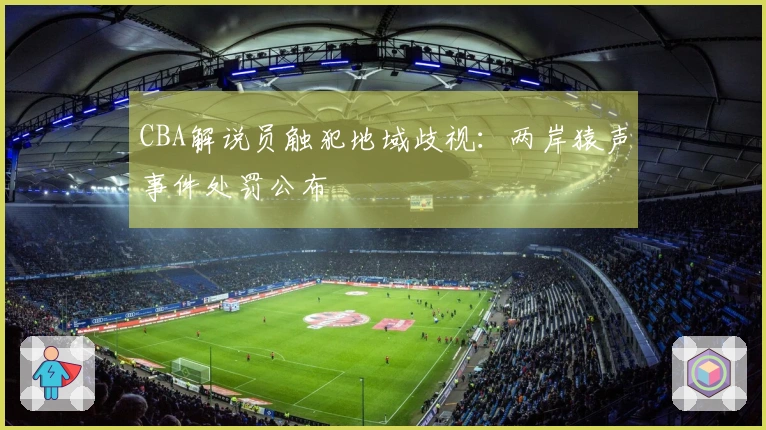 CBA解说员触犯地域歧视：两岸猿声事件处罚公布