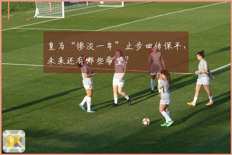 皇马“惨淡一年”止步回传保平，未来还有哪些希望？