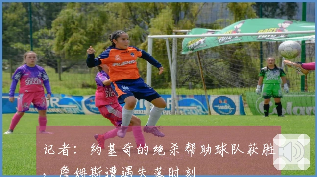 记者：约基奇的绝杀帮助球队获胜，詹姆斯遭遇失落时刻