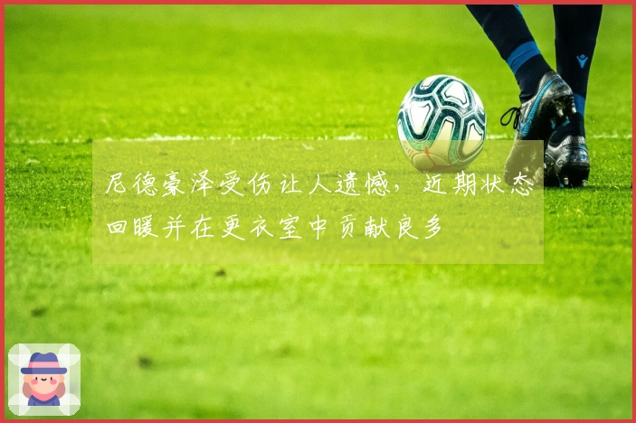 尼德豪泽受伤让人遗憾，近期状态回暖并在更衣室中贡献良多
