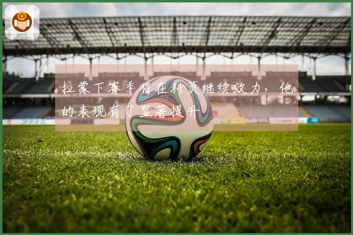 拉蒙下赛季将在科莫继续效力，他的表现有了显著提升