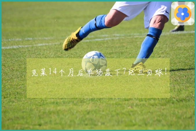 克莱14个月后单场轰下7记三分球！