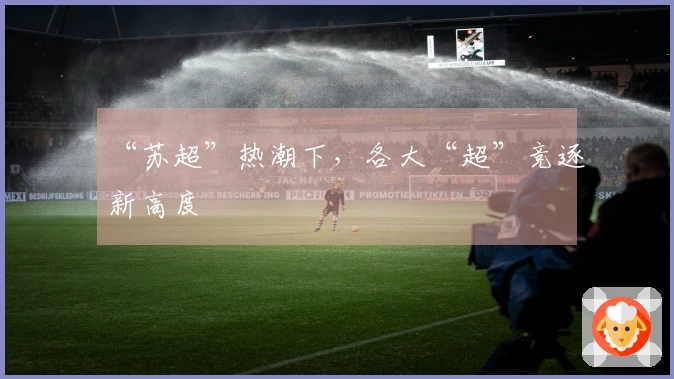 “苏超”热潮下，各大“超”竞逐新高度