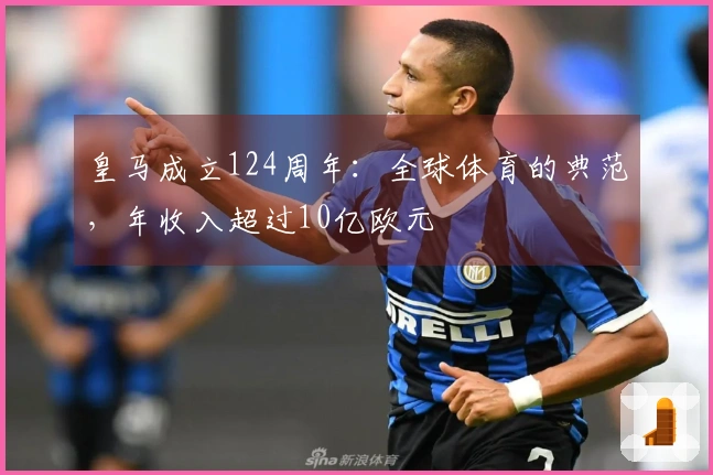 皇马成立124周年：全球体育的典范，年收入超过10亿欧元