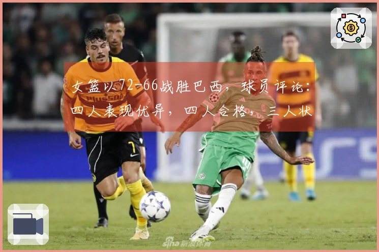 女篮以72-66战胜巴西，球员评论：四人表现优异，四人合格，三人状态低迷。