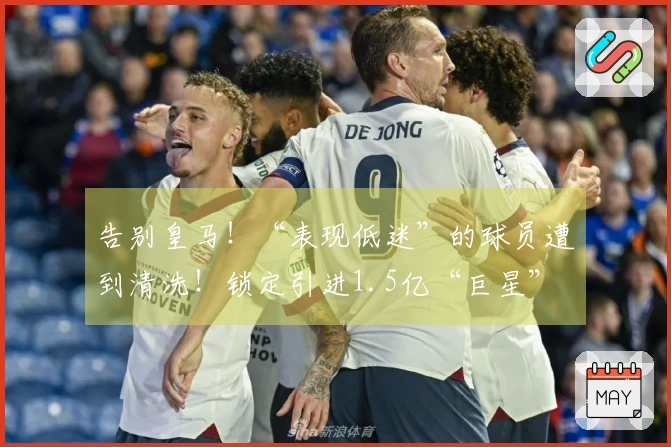 告别皇马！“表现低迷”的球员遭到清洗！锁定引进1.5亿“巨星”