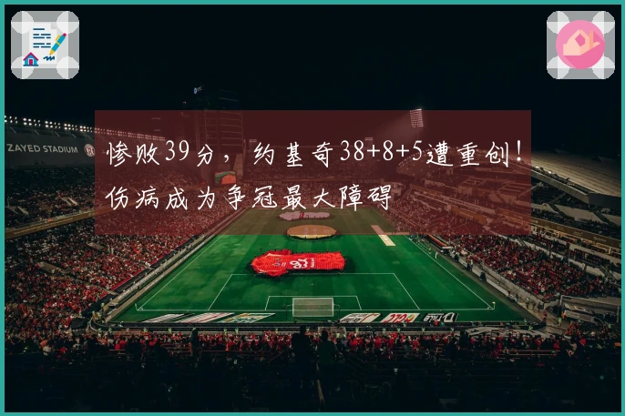 惨败39分，约基奇38+8+5遭重创！伤病成为争冠最大障碍